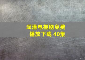 深潜电视剧免费播放下载 40集